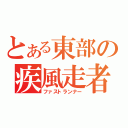 とある東部の疾風走者（ファストランナー）