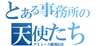 とある事務所の天使たち（アミューズ最強伝説）