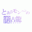 とあるモンハンの霞古龍（オオナズチ）