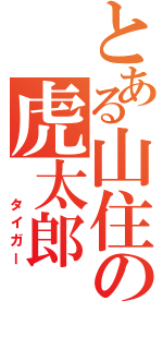とある山住の虎太郎　Ⅱ（　　タイガー）