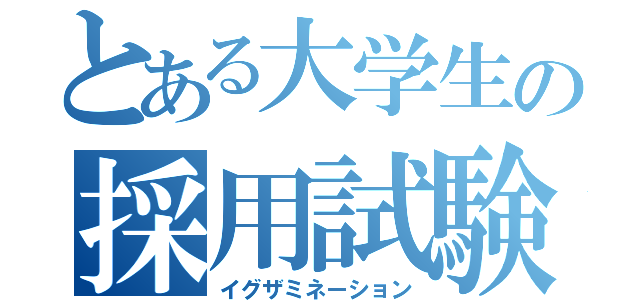 とある大学生の採用試験（イグザミネーション）