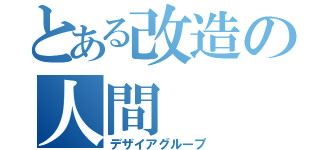 とある改造の人間（デザイアグループ）