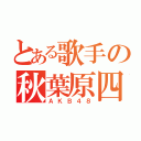 とある歌手の秋葉原四十八（ＡＫＢ４８）