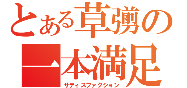 とある草彅の一本満足（サティスファクション）