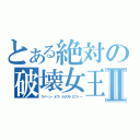 とある絶対の破壊女王Ⅱ（クイーン・オブ・カタストロフィー）