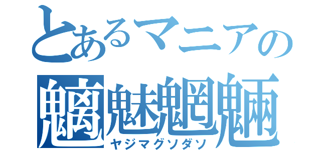 とあるマニアの魑魅魍魎（ヤジマグソダソ）