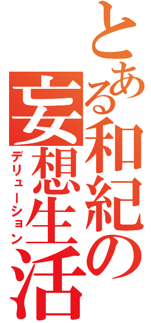 とある和紀の妄想生活（デリューション）