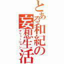 とある和紀の妄想生活（デリューション）