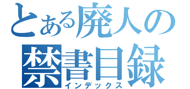 とある廃人の禁書目録（インデックス）