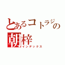 とあるコトラジャの朝梓（インデックス）