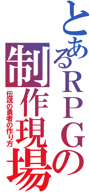 とあるＲＰＧの制作現場（伝説の勇者の作り方）