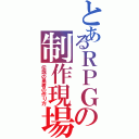 とあるＲＰＧの制作現場（伝説の勇者の作り方）