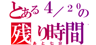 とある４／２０の残り時間（あと七分）