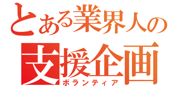 とある業界人の支援企画（ボランティア）