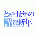 とある丑年の謹賀新年（ハッピーニューイヤー）