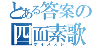 とある答案の四面素歌（ボイススレ）