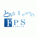 とあるｔｅｍｍｉｅのＦＰＳ（インデックス）