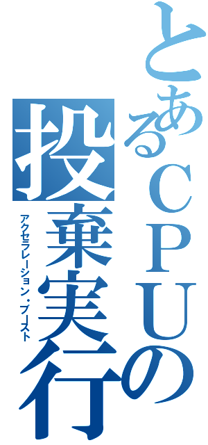 とあるＣＰＵの投棄実行（アクセラレーション・ブースト）