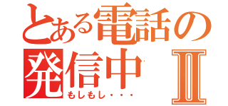 とある電話の発信中Ⅱ（もしもし・・・）