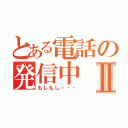 とある電話の発信中Ⅱ（もしもし・・・）