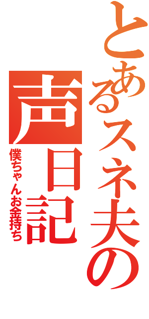 とあるスネ夫の声日記（僕ちゃんお金持ち）