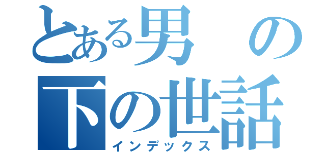 とある男の下の世話（インデックス）