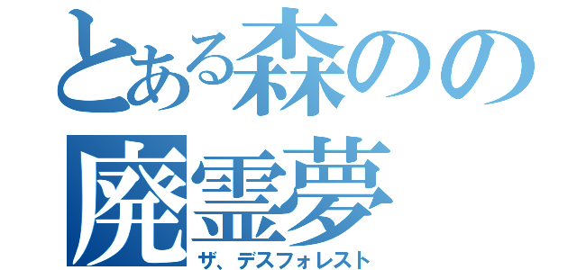 とある森のの廃霊夢（ザ、デスフォレスト）