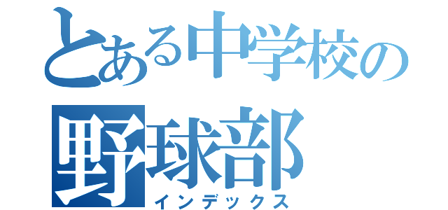 とある中学校の野球部（インデックス）