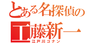 とある名探偵の工藤新一（江戸川コナン）