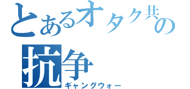 とあるオタク共の抗争（ギャングウォー）