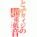 とあるガイジの超重低音（ベーシスト）