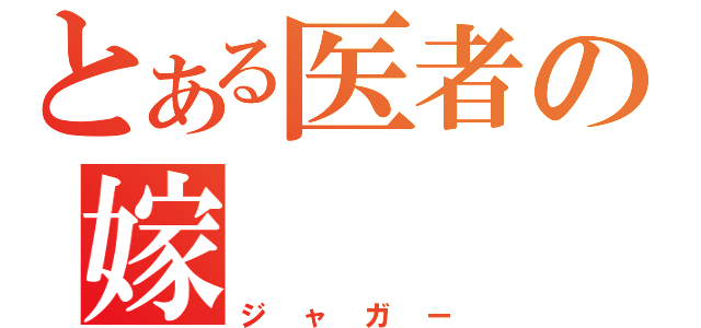 とある医者の嫁（ジャガー）