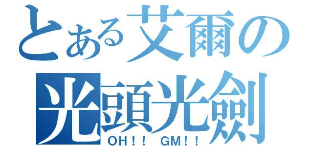 とある艾爾の光頭光劍（ＯＨ！！ ＧＭ！！）