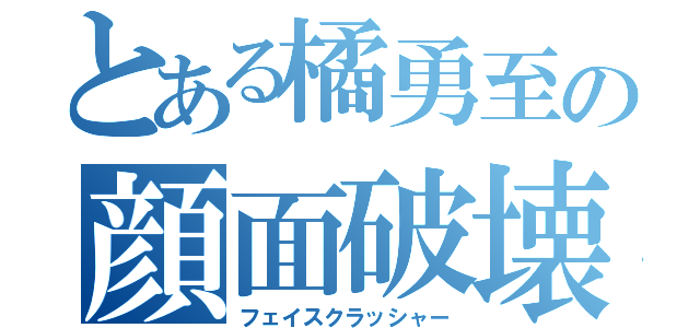 とある橘勇至の顔面破壊（フェイスクラッシャー）