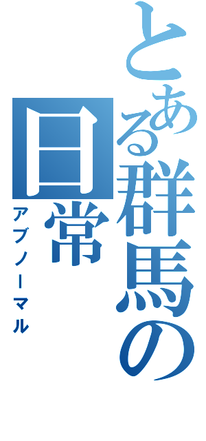 とある群馬の日常（アブノーマル）