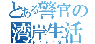 とある警官の湾岸生活（Ｆ•Ｆ•Ｓ）