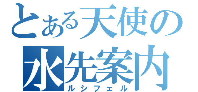 とある天使の水先案内人（ルシフェル）