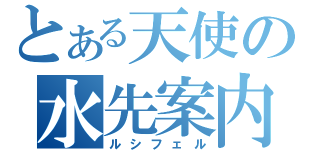 とある天使の水先案内人（ルシフェル）