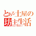 とある土屋の坊主生活（なんて毎日だ！）