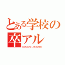 とある学校の卒アル（ＳＯＴＵＧＹＯ　ＡＲＵＢＡＭＵ）