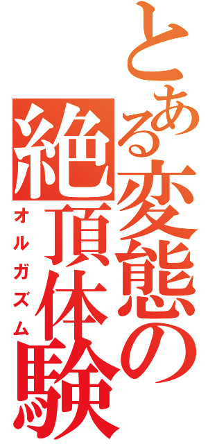 とある変態の絶頂体験（オルガズム）