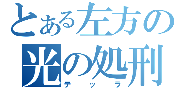 とある左方の光の処刑（テッラ）