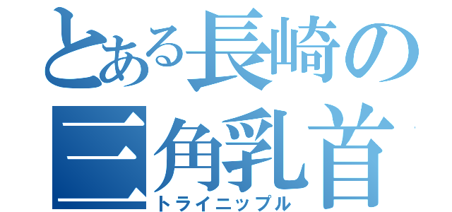 とある長崎の三角乳首（トライニップル）