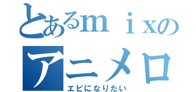 とあるｍｉｘのアニメロゴ作成（エピになりたい）