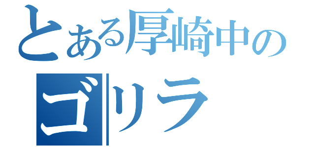 とある厚崎中のゴリラ（）