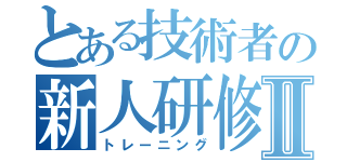 とある技術者の新人研修Ⅱ（トレーニング）