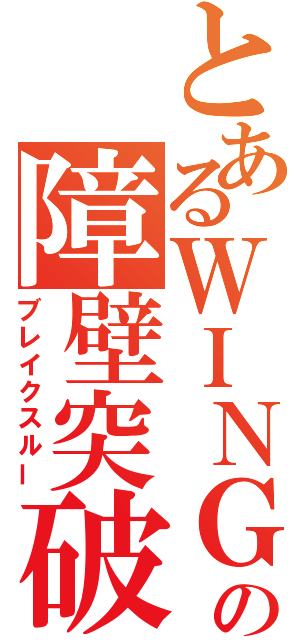 とあるＷＩＮＧの障壁突破（ブレイクスルー）