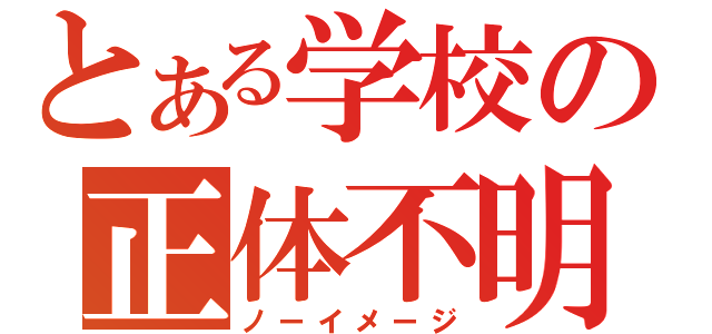 とある学校の正体不明（ノーイメージ）