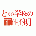 とある学校の正体不明（ノーイメージ）