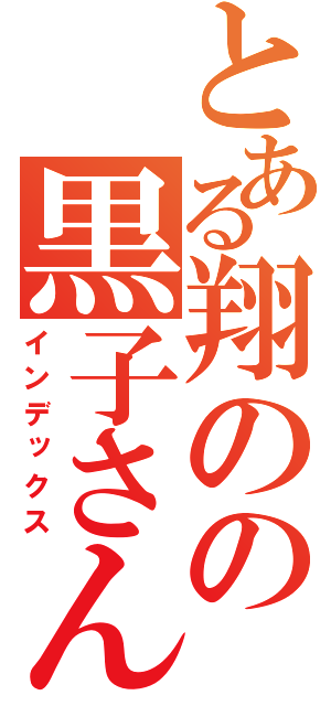 とある翔のの黒子さん（インデックス）